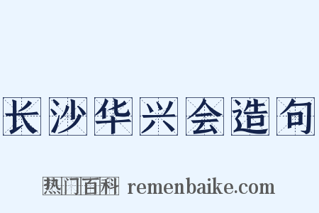长沙华兴会造句是什么意思的图片